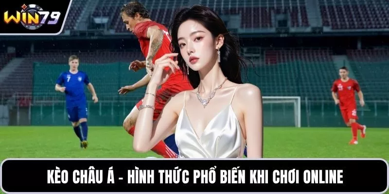 Kèo châu Á – Hình thức phổ biến khi chơi online