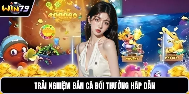 Trải nghiệm bắn cá đổi thưởng hấp dẫn