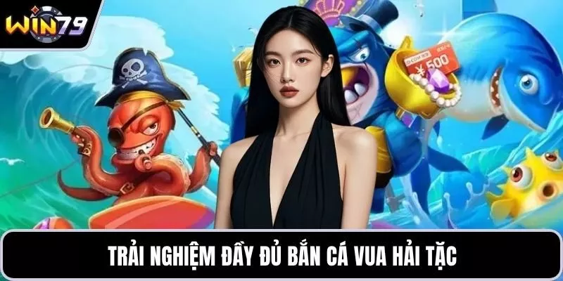 Trải nghiệm đầy đủ bắn cá vua hải tặc