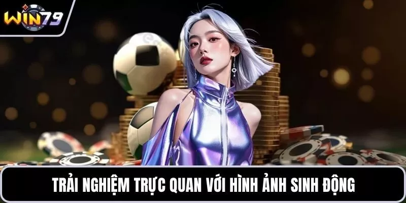 Trải nghiệm trực quan với hình ảnh sinh động